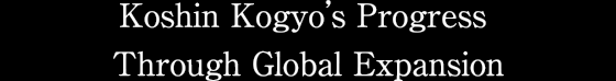 Koshin Kogyo's Progress Through Global Expansion